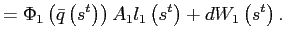 $\displaystyle =\Phi_{1}\left( \bar{q}\left( s^{t}\right) \right) A_{1}l_{1}\left( s^{t}\right) +dW_{1}\left( s^{t}\right) .$