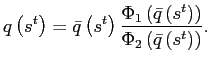 $\displaystyle q\left( s^{t}\right) =\bar{q}\left( s^{t}\right) \frac{\Phi_{1}\left( \bar{q}\left( s^{t}\right) \right) }{\Phi_{2}\left( \bar{q}\left( s^{t}\right) \right) }. $