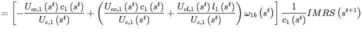 $\displaystyle =\left[ -\frac{U_{cc,1}\left( s^{t}\right) c_{1}\left( s^{t}\right) }{U_{c,1}\left( s^{t}\right) }+\left( \frac{U_{cc,1}\left( s^{t}\right) c_{1}\left( s^{t}\right) }{U_{c,1}\left( s^{t}\right) }+\frac {U_{cl,1}\left( s^{t}\right) l_{1}\left( s^{t}\right) }{U_{c,1}\left( s^{t}\right) }\right) \omega_{1b}\left( s^{t}\right) \right] \frac {1}{c_{1}\left( s^{t}\right) }IMRS\left( s^{t+1}\right)$