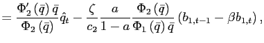 $\displaystyle =\frac{\Phi_{2}^{\prime}\left( \bar{q}\right) \bar{q}} {\Phi_{2}\left( \bar{q}\right) }\hat{q}_{t}-\frac{\zeta}{c_{2}}\frac{a} {1-a}\frac{\Phi_{2}\left( \bar{q}\right) }{\Phi_{1}\left( \bar{q}\right) \bar{q}}\left( b_{1,t-1}-\beta b_{1,t}\right) ,$
