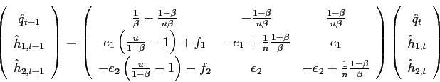 \begin{displaymath} \left( \begin{array}[c]{c} \hat{q}_{t+1}\ \hat{h}_{1,t+1}\ \hat{h}_{2,t+1} \end{array}\right) =\left( \begin{array}[c]{ccc} \frac{1}{\beta}-\frac{1-\beta}{u\beta} & -\frac{1-\beta}{u\beta} & \frac{1-\beta}{u\beta}\ e_{1}\left( \frac{u}{1-\beta}-1\right) +f_{1} & -e_{1}+\frac{1}{n} \frac{1-\beta}{\beta} & e_{1}\ -e_{2}\left( \frac{u}{1-\beta}-1\right) -f_{2} & e_{2} & -e_{2}+\frac{1} {n}\frac{1-\beta}{\beta} \end{array}\right) \left( \begin{array}[c]{c} \hat{q}_{t}\ \hat{h}_{1,t}\ \hat{h}_{2,t} \end{array}\right) \end{displaymath}