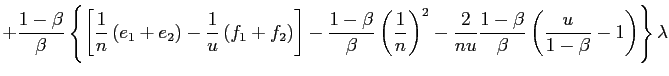 $\displaystyle +\frac{1-\beta}{\beta}\left\{ \left[ \frac{1}{n}\left( e_{1} +e_{2}\right) -\frac{1}{u}\left( f_{1}+f_{2}\right) \right] -\frac {1-\beta}{\beta}\left( \frac{1}{n}\right) ^{2}-\frac{2}{nu}\frac{1-\beta }{\beta}\left( \frac{u}{1-\beta}-1\right) \right\} \lambda$