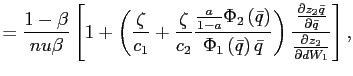 $\displaystyle =\frac{1-\beta}{nu\beta}\left[ 1+\left( \frac{\zeta}{c_{1}}+\frac{\zeta}{c_{2}}\frac{\frac{a}{1-a}\Phi _{2}\left( \bar{q}\right) }{\Phi_{1}\left( \bar{q}\right) \bar{q}}\right) \frac{\frac{\partial z_{2}\bar{q}}{\partial\bar{q}}}{\frac{\partial z_{2} }{\partial dW_{1}}}\right] ,$