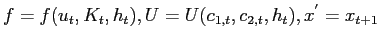 $ f=f( u_{t},K_{t},h_{t}) , U=U( c_{1,t},c_{2,t},h_{t}) , x^{^{\prime}}=x_{t+1} $