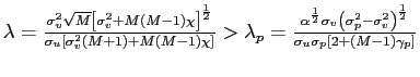 $ \lambda=\frac{\sigma_{v} ^{2}\sqrt{M}\left[ \sigma_{v}^{2}+M\left( M-1\right) \chi\right] ^{\frac{1}{2}}}{\sigma_{u}\left[ \sigma_{v}^{2}\left( M+1\right) +M\left( M-1\right) \chi\right] }>\lambda_{p}=\frac{\alpha^{\frac{1}{2}}\sigma _{v}\left( \sigma_{p}^{2}-\sigma_{v}^{2}\right) ^{\frac{1}{2}}}{\sigma _{u}\sigma_{p}\left[ 2+\left( M-1\right) \gamma_{p}\right] }$