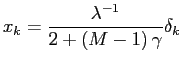 $\displaystyle x_{k}=\frac{\lambda^{-1}}{2+\left( M-1\right) \gamma}\delta_{k}$