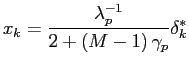 $\displaystyle x_{k}=\frac{\lambda_{p}^{-1}}{2+\left( M-1\right) \gamma_{p}}\delta _{k}^{\ast}$