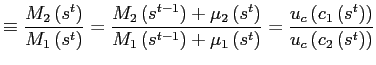 $\displaystyle \equiv\frac{M_{2}\left( s^{t}\right) }{M_{1}\left( s^{t}\right) }=\frac{M_{2}\left( s^{t-1}\right) +\mu _{2}\left( s^{t}\right) }{M_{1}\left( s^{t-1}\right) +\mu_{1}\left( s^{t}\right) }=\frac{u_{c}\left( c_{1}\left( s^{t}\right) \right) } {u_{c}\left( c_{2}\left( s^{t}\right) \right) }$