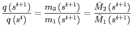 $\displaystyle \frac{q\left( s^{t+1}\right) }{q\left( s^{t}\right) }=\frac{m_{3}\left( s^{t+1}\right) }{m_{1}\left( s^{t+1}\right) }=\frac{\bar{M}_{2}\left( s^{t+1}\right) }{\bar{M}_{1}\left( s^{t+1}\right) }$