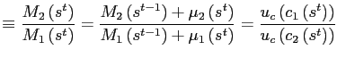 $\displaystyle \equiv\frac{M_{2}\left( s^{t}\right) }{M_{1}\left( s^{t}\right) }=\frac{M_{2}\left( s^{t-1}\right) +\mu _{2}\left( s^{t}\right) }{M_{1}\left( s^{t-1}\right) +\mu_{1}\left( s^{t}\right) }=\frac{u_{c}\left( c_{1}\left( s^{t}\right) \right) } {u_{c}\left( c_{2}\left( s^{t}\right) \right) }$
