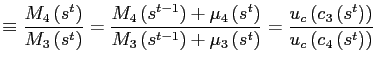 $\displaystyle \equiv\frac{M_{4}\left( s^{t}\right) }{M_{3}\left( s^{t}\right) }=\frac{M_{4}\left( s^{t-1}\right) +\mu _{4}\left( s^{t}\right) }{M_{3}\left( s^{t-1}\right) +\mu_{3}\left( s^{t}\right) }=\frac{u_{c}\left( c_{3}\left( s^{t}\right) \right) } {u_{c}\left( c_{4}\left( s^{t}\right) \right) }$