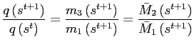 $\displaystyle \frac{q\left( s^{t+1}\right) }{q\left( s^{t}\right) }=\frac{m_{3}\left( s^{t+1}\right) }{m_{1}\left( s^{t+1}\right) }=\frac{\bar{M}_{2}\left( s^{t+1}\right) }{\bar{M}_{1}\left( s^{t+1}\right) }$
