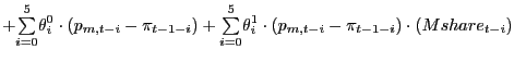 $\displaystyle + {\textstyle\sum\limits_{i=0}^{5}} \theta_{i}^{0}\cdot(p_{m,t-i}-\pi_{t-1-i})+ {\textstyle\sum\limits_{i=0}^{5}} \theta_{i}^{1}\cdot(p_{m,t-i}-\pi_{t-1-i})\cdot(Mshare_{t-i})$