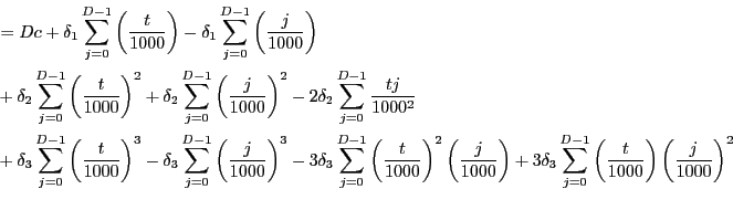\begin{equation*}\begin{align}& =Dc+\delta_{1}\sum_{j=0}^{D-1}\left( \frac{t}{1000}\right) -\delta_{1} \sum_{j=0}^{D-1}\left( \frac{j}{1000}\right) \\ & +\delta_{2}\sum_{j=0}^{D-1}\left( \frac{t}{1000}\right) ^{2}+\delta _{2}\sum_{j=0}^{D-1}\left( \frac{j}{1000}\right) ^{2}-2\delta_{2}\sum _{j=0}^{D-1}\frac{tj}{1000^{2}}\\ & +\delta_{3}\sum_{j=0}^{D-1}\left( \frac{t}{1000}\right) ^{3}-\delta _{3}\sum_{j=0}^{D-1}\left( \frac{j}{1000}\right) ^{3}-3\delta_{3}\sum _{j=0}^{D-1}\left( \frac{t}{1000}\right) ^{2}\left( \frac{j}{1000}\right) +3\delta_{3}\sum_{j=0}^{D-1}\left( \frac{t}{1000}\right) \left( \frac {j}{1000}\right) ^{2} \end{align}\end{equation*}