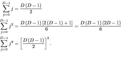 \begin{equation*}\begin{align}\sum_{j=0}^{D-1}j & =\frac{D\left( D-1\right) }{2}\\ \sum_{j=0}^{D-1}j^{2} & =\frac{D\left( D-1\right) \left[ 2\left( D-1\right) +1\right] }{6}=\frac{D\left( D-1\right) \left( 2D-1\right) }{6}\\ \sum_{j=0}^{D-1}j^{3} & =\left[ \frac{D\left( D-1\right) }{2}\right] ^{2}. \end{align}\end{equation*}