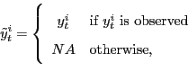 \begin{displaymath} \tilde{y}_{t}^{i}=\left\{ \begin{array}[c]{cl} y_{t}^{i} & \text{if $y_{t}^{i}$\ is observed}\ NA & \text{otherwise,} \end{array}\right. \end{displaymath}
