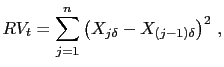 $\displaystyle RV_{t}=\sum_{j=1}^{n} \left( X_{j \delta}-X_{(j-1)\delta }\right) ^{2}\, ,$