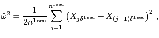 $\displaystyle \hat{\omega}^{2}=\frac{1}{2n^{1\sec}}\sum_{j=1}^{n^{1\sec }} \left( X_{j\delta^{1\sec}}-X_{(j-1)\delta^{1\sec}} \right) ^{2} \,,$