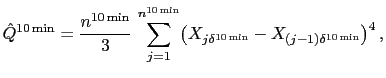 $\displaystyle \hat{Q}^{10\min}=\frac{n^{10\min}}{3} \, \sum_{j=1}^{n^{10\min}} \bigl( X_{j\delta^{10\min}}-X_{(j-1)\delta^{10\min}} \bigr)^{4} \,,$
