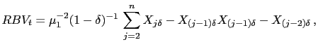 $\displaystyle RBV_{t}=\mu_{1}^{-2}(1-\delta)^{-1}\,\sum_{j=2}^{n} \abs{ X_{ j\delta} -X_{(j-1)\delta}}\abs{ X_{(j-1)\delta}-X_{(j-2)\delta}}\,,$