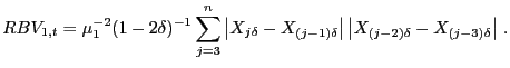 $\displaystyle RBV_{1,t}=\mu_{1}^{-2}(1-2\delta)^{-1}\sum_{j=3} ^{n} \abs { X_{j\delta}-X_{(j-1)\delta }}\abs {X_{(j-2)\delta}- X_{(j-3)\delta }}\,.$