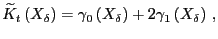 $\displaystyle \widetilde{K}_{t}\left( X_{\delta}\right) = \gamma_{0} \left( X_{\delta }\right) + 2\gamma_{1} \left( X_{\delta}\right) \,,$