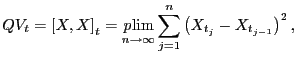 $\displaystyle QV_{t}=\left[ X,X\right] _{t}=\plim_{n\to\infty}\sum_{j=1}^{n} \left( X_{t_{j}}-X_{t_{j-1}}\right) ^{2},$