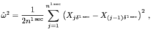 $\displaystyle \hat{\omega}^{2}=\frac1{2n^{\onesec }}\sum_{j=1} ^{n^{\onesec }} \left( X_{j\delta^{\onesec }} -X_{(j-1)\delta^{\onesec }} \right) ^{2}\,,$