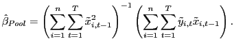 $\displaystyle \hat{\beta}_{Pool}=\left( \sum_{i=1}^{n}\sum_{t=1}^{T}\tilde{x}_{i,t-1} ^{2}\right) ^{-1}\left( \sum_{i=1}^{n}\sum_{t=1}^{T}\tilde{y}_{i,t}\tilde {x}_{i,t-1}\right) .$