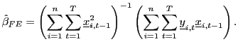 $\displaystyle \hat{\beta}_{FE}=\left( \sum_{i=1}^{n}\sum_{t=1}^{T}\underline{x}_{i,t-1} ^{2}\right) ^{-1}\left( \sum_{i=1}^{n}\sum_{t=1}^{T}\underline{y} _{i,t}\underline{x}_{i,t-1}\right) .$