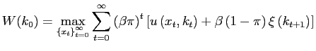 $\displaystyle \underset{}{W(k_{0})=\underset{\left\{ x_{t}\right\} _{t=0}^{\infty} }{\max}}\sum_{t=0}^{\infty}\left( \beta\pi\right) ^{t}\left[ u\left( x_{t},k_{t}\right) +\beta\left( 1-\pi\right) \xi\left( k_{t+1}\right) \right]$