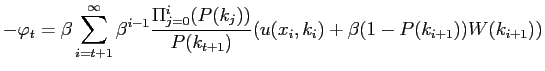 $\displaystyle -\varphi_{t}=\beta\sum_{i=t+1}^{\infty}\beta^{i-1}\frac{\Pi_{j=0}^{i} (P(k_{j}))}{P(k_{t+1})}(u(x_{i},k_{i})+\beta(1-P(k_{i+1}))W(k_{i+1}))$