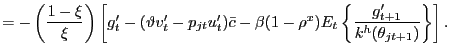 $\displaystyle = -\left( \frac{1-\xi}{\xi}\right) \left[ g^{\prime}_{t} - ( \vartheta v^{\prime}_{t} - p_{jt} u^{\prime}_{t}) \bar{c} - \beta(1-\rho^{x}) E_{t} \left\{ \frac{g^{\prime}_{t+1}}{k^{h}(\theta_{jt+1})}\right\} \right] .$
