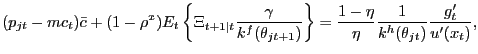 $\displaystyle (p_{jt}-mc_{t}) \bar{c} + (1-\rho^{x}) E_{t}\left\{ \Xi_{t+1\vert t} \frac{\gamma }{k^{f}(\theta_{jt+1})} \right\} = \frac{1-\eta}{\eta} \frac{1}{k^{h} (\theta_{jt})} \frac{g^{\prime}_{t}}{u^{\prime}(x_{t})},$
