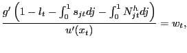 $\displaystyle \frac{g^{\prime}\left( 1-l_{t} - \int _{0}^{1} s_{jt}dj - \int_{0}^{1} N^{h}_{jt} dj\right) }{u^{\prime}(x_{t})} = w_{t},$