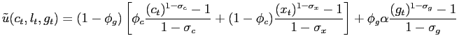 $\displaystyle \tilde{u}(c_{t},l_{t},g_{t})=(1-\phi_{g})\left[ \phi_{c}\frac{(c_{t} )^{1-\sigma_{c}}-1}{1-\sigma_{c}}+(1-\phi_{c})\frac{(x_{t})^{1-\sigma_{x}} -1}{1-\sigma_{x}}\right] +\phi_{g}\alpha\frac{(g_{t})^{1-\sigma_{g}} -1}{1-\sigma_{g}}$