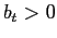 $ b_t>0$