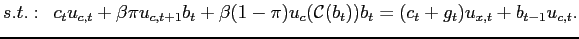 $\displaystyle s.t.: \hspace{.2cm} c_{t}u_{c,t}+\beta\pi u_{c,t+1}b_{t}+\beta(1-\pi)u_{c}(\mathcal{C}(b_{t}))b_{t}=(c_{t}+g_{t})u_{x,t}+b_{t-1}
u_{c,t}.$