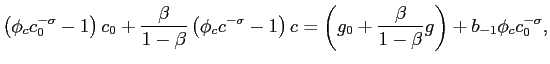 $\displaystyle \left( \phi_c c_{0}^{-\sigma} -1\right) c_{0}+\frac{\beta}{1-\beta}\left( \phi_c c^{-\sigma}-1\right) c=\left( g_{0}+\frac{\beta}{1-\beta}g\right) +b_{-1}\phi_c c_{0}^{-\sigma},$