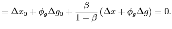 $\displaystyle =\Delta x_{0}+\phi_{g}\Delta g_{0}+\frac{\beta}{1-\beta}\left( \Delta x+\phi_{g}\Delta g\right)=0.$