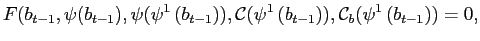 $\displaystyle F(b_{t-1},\psi(b_{t-1}),\psi(\psi^{1}\left( b_{t-1}\right) ),\mathcal{C}(\psi ^{1}\left( b_{t-1}\right) ),\mathcal{C}_{b}(\psi^{1}\left( b_{t-1}\right) )=0,$