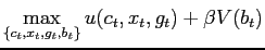 $\displaystyle \max_{\left\{c_t,x_t,g_t,b_t\right\} }u(c_{t},x_{t},g_{t})+\beta V(b_{t})$