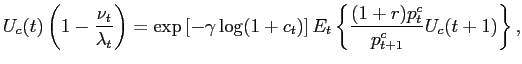 $\displaystyle U_{c}(t)\left( 1-\frac{\nu_{t}}{\lambda_{t}}\right) =\exp\left[ -\gamma\log(1+c_{t})\right] E_{t}\left\{ \frac{(1+r)p_{t}^{c}}{p_{t+1}^{c} }U_{c}(t+1)\right\} ,$