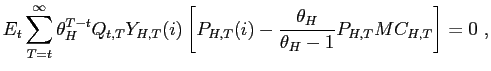 $\displaystyle E_{t}\sum_{T=t}^{\infty}\theta_{H}^{T-t}Q_{t,T}Y_{H,T}(i)\left[ P_{H,T}(i)- \frac{ \theta_{H}}{\theta_{H}-1}P_{H,T}MC_{H,T}\right] =0 \ ,$
