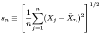$\displaystyle s_{n}\equiv\left[ \frac{1}{n}\underset{j=1}{\overset{n}{\sum}}(X_{j}-\bar {X}_{n})^{2}\right] ^{1/2}$