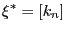 $\displaystyle \xi^{\ast}=\left[ k_{n}\right]$