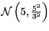 $ \mathcal{N}\left( 5,\frac{5^{2}}{3^{2} }\right) $