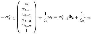 $\displaystyle = \boldsymbol{\alpha}^{\prime}_{t-1} \left( \begin{array}[c]{c} \pi_{t}\\ \pi_{t-1}\\ u_{t-1}\\ \pi_{t-2}\\ u_{t-2}\\ 1 \end{array} \right) + \frac{1}{\zeta_{2}} \omega_{t} \equiv\boldsymbol{\alpha}^{\prime }_{t-1} \boldsymbol{\Phi}_{t} + \frac{1}{\zeta_{2}} \omega_{2t}$