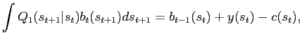 $\displaystyle \int Q_{1}(s_{t+1}\vert s_{t})b_{t}(s_{t+1})ds_{t+1}=b_{t-1}(s_{t})+y(s_{t} )-c(s_{t}),$