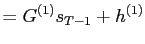 $\displaystyle =G^{\left( 1\right) }s_{T-1}+h^{\left( 1\right) }$